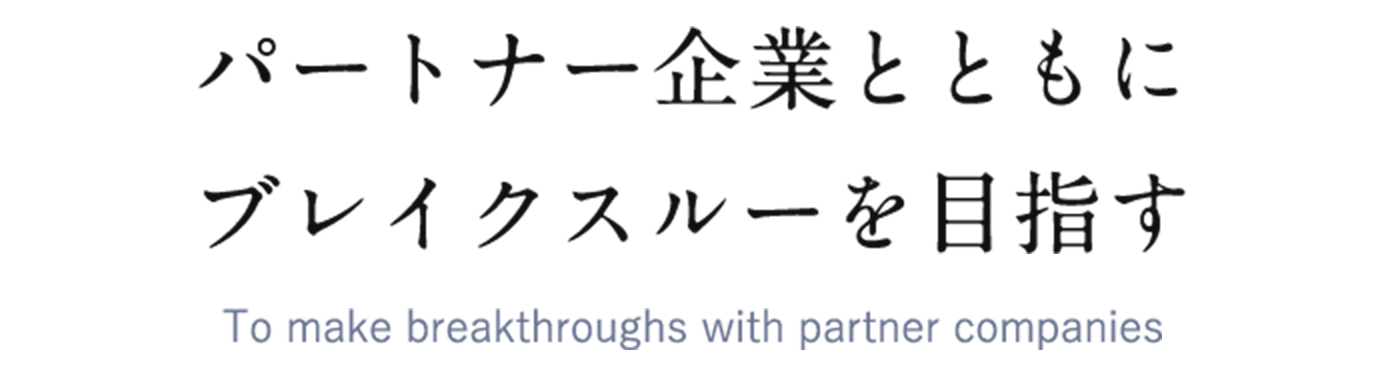 パートナー企業とともにブレイクスルーを目指す To make breakthroughs with partner companies.